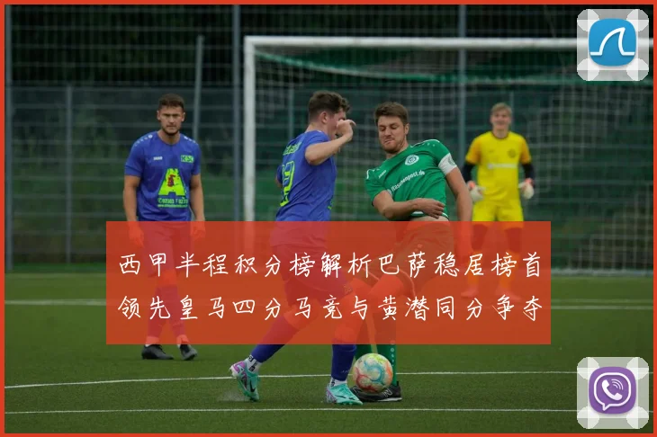 西甲半程积分榜解析巴萨稳居榜首领先皇马四分马竞与黄潜同分争夺激烈