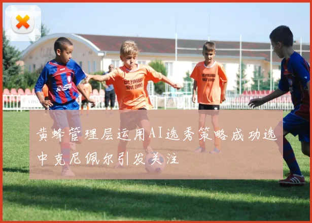 黄蜂管理层运用AI选秀策略成功选中克尼佩尔引发关注