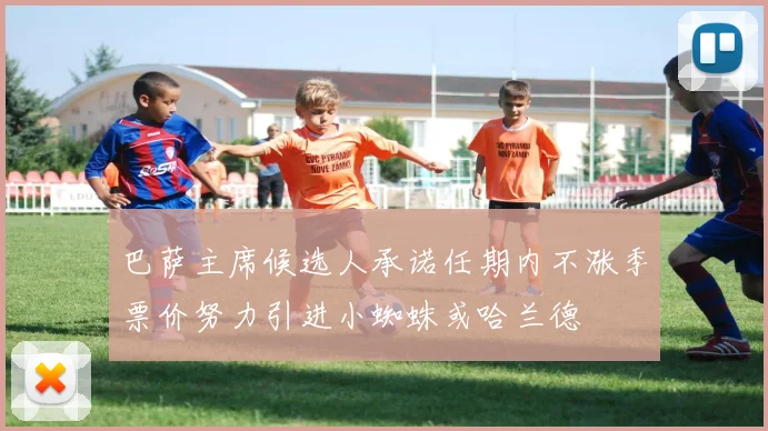 巴萨主席候选人承诺任期内不涨季票价努力引进小蜘蛛或哈兰德