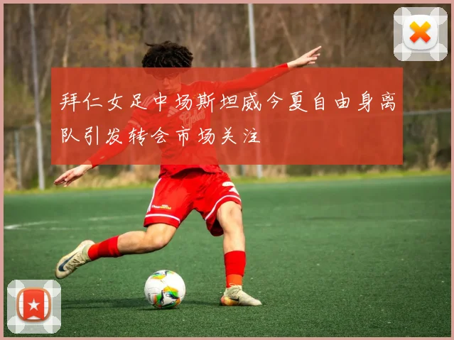拜仁女足中场斯坦威今夏自由身离队引发转会市场关注
