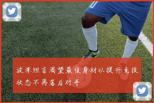 波津坦言渴望最佳身材以提升竞技状态不再落后对手