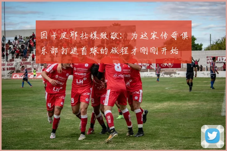 因卡皮耶社媒致敬：为这家传奇俱乐部打进首球的旅程才刚刚开始