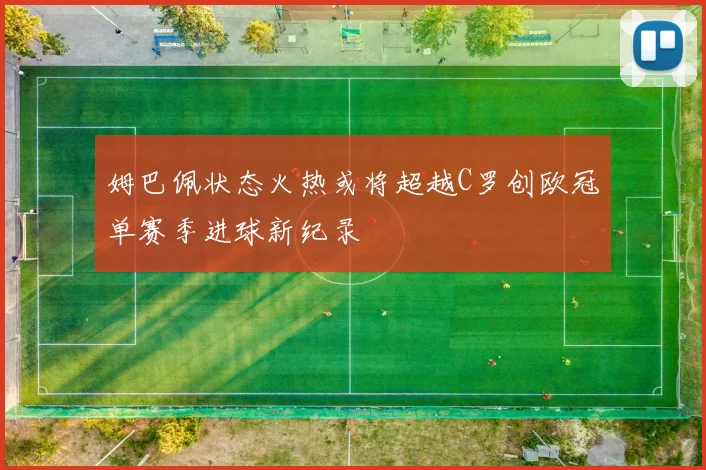 姆巴佩状态火热或将超越C罗创欧冠单赛季进球新纪录