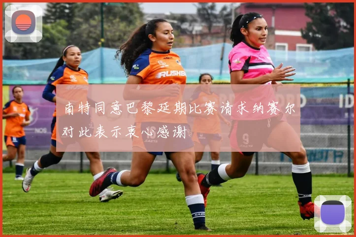 南特同意巴黎延期比赛请求纳赛尔对此表示衷心感谢