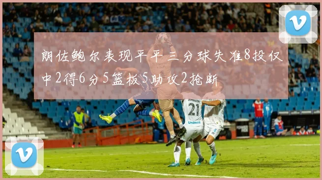朗佐鲍尔表现平平三分球失准8投仅中2得6分5篮板5助攻2抢断