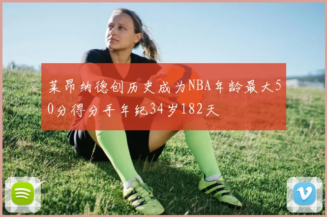 莱昂纳德创历史成为NBA年龄最大50分得分手年纪34岁182天