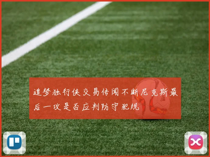 追梦独行侠交易传闻不断尼克斯最后一攻是否应判防守犯规