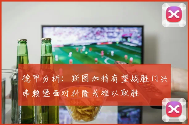 德甲分析：斯图加特有望战胜门兴弗赖堡面对科隆或难以取胜