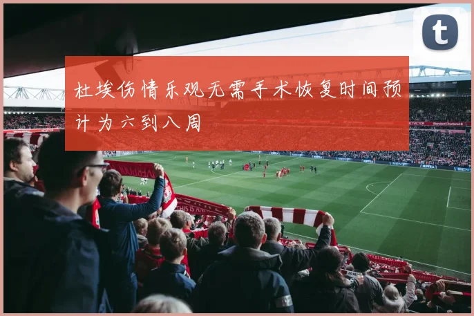 杜埃伤情乐观无需手术恢复时间预计为六到八周